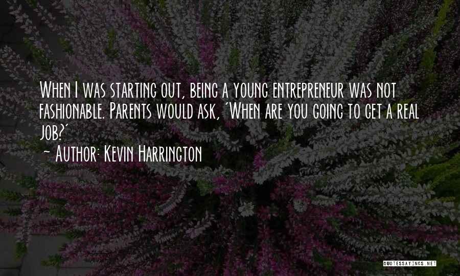 Kevin Harrington Quotes: When I Was Starting Out, Being A Young Entrepreneur Was Not Fashionable. Parents Would Ask, 'when Are You Going To