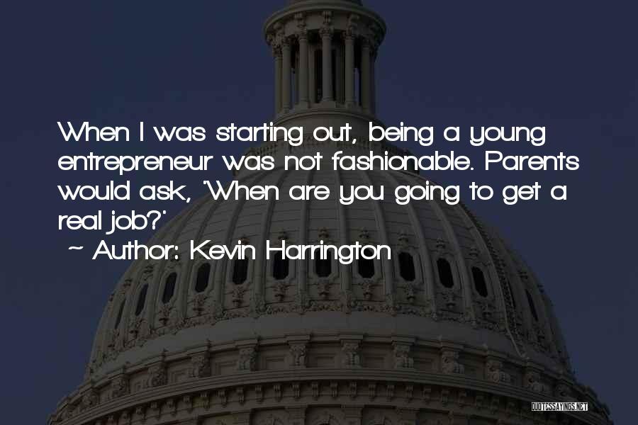 Kevin Harrington Quotes: When I Was Starting Out, Being A Young Entrepreneur Was Not Fashionable. Parents Would Ask, 'when Are You Going To