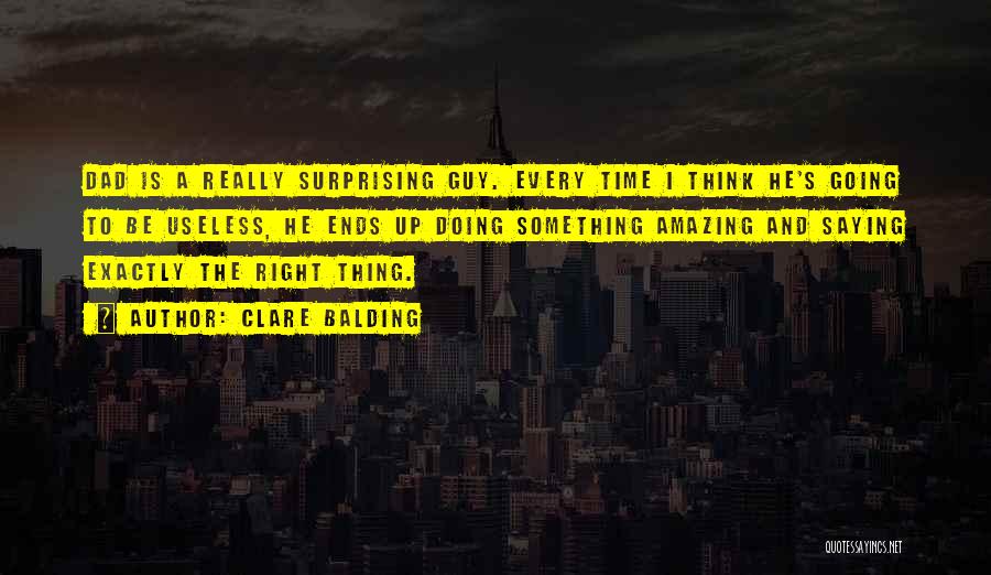 Clare Balding Quotes: Dad Is A Really Surprising Guy. Every Time I Think He's Going To Be Useless, He Ends Up Doing Something
