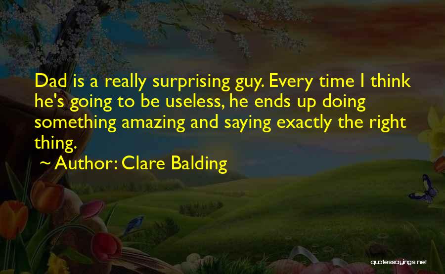 Clare Balding Quotes: Dad Is A Really Surprising Guy. Every Time I Think He's Going To Be Useless, He Ends Up Doing Something