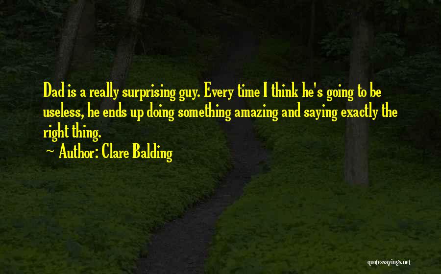 Clare Balding Quotes: Dad Is A Really Surprising Guy. Every Time I Think He's Going To Be Useless, He Ends Up Doing Something