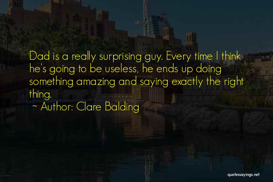 Clare Balding Quotes: Dad Is A Really Surprising Guy. Every Time I Think He's Going To Be Useless, He Ends Up Doing Something