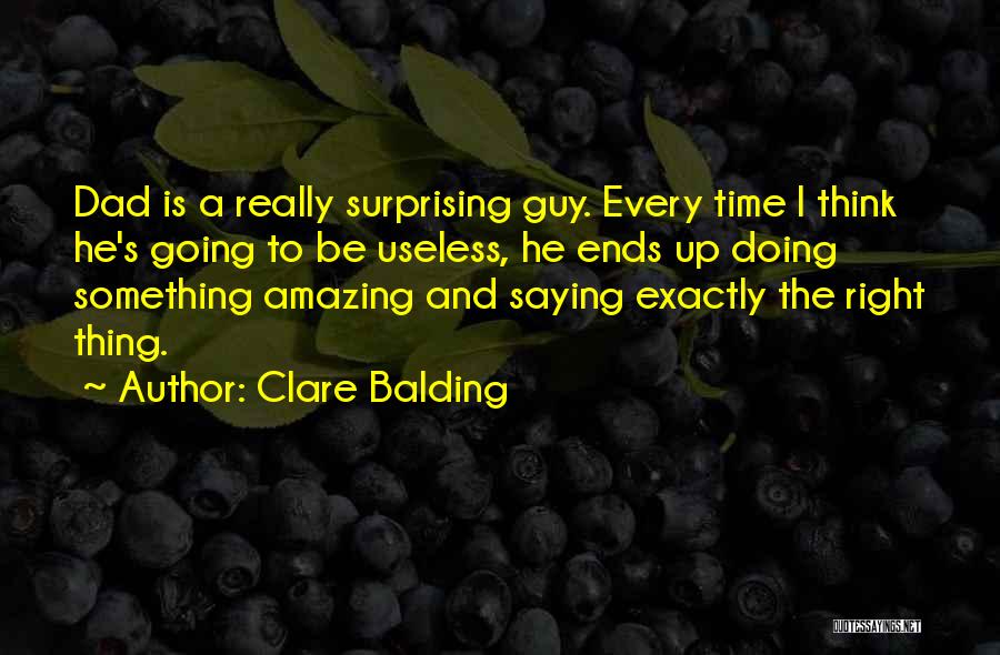 Clare Balding Quotes: Dad Is A Really Surprising Guy. Every Time I Think He's Going To Be Useless, He Ends Up Doing Something
