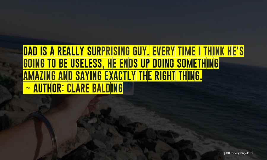 Clare Balding Quotes: Dad Is A Really Surprising Guy. Every Time I Think He's Going To Be Useless, He Ends Up Doing Something