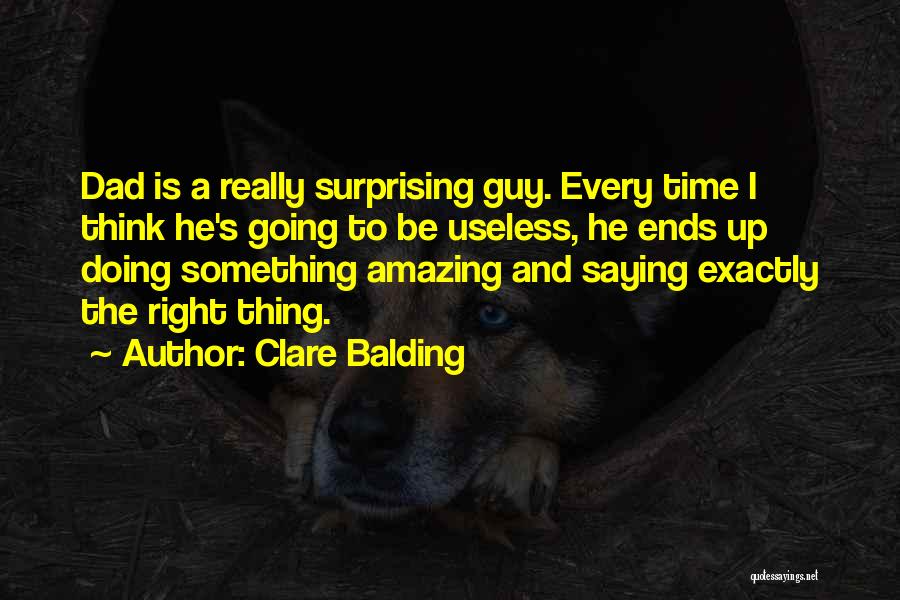 Clare Balding Quotes: Dad Is A Really Surprising Guy. Every Time I Think He's Going To Be Useless, He Ends Up Doing Something