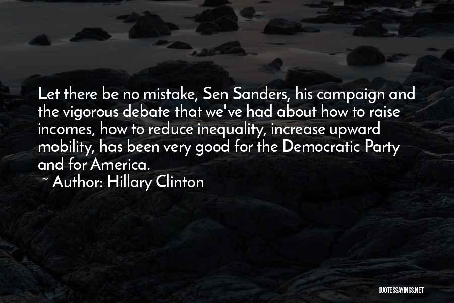 Hillary Clinton Quotes: Let There Be No Mistake, Sen Sanders, His Campaign And The Vigorous Debate That We've Had About How To Raise