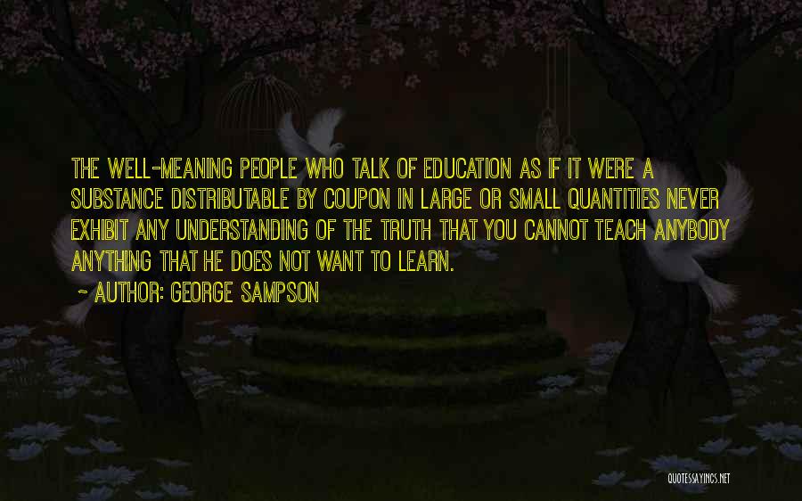 George Sampson Quotes: The Well-meaning People Who Talk Of Education As If It Were A Substance Distributable By Coupon In Large Or Small