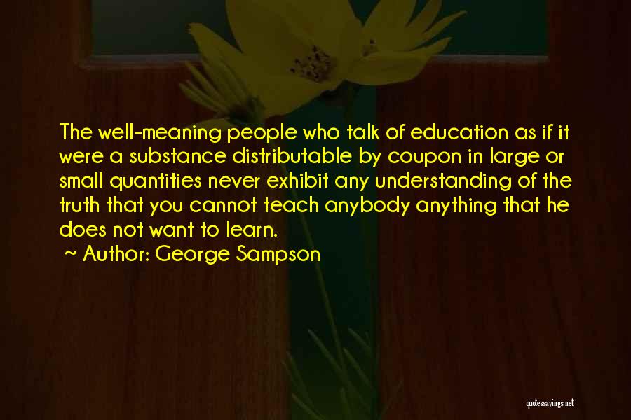 George Sampson Quotes: The Well-meaning People Who Talk Of Education As If It Were A Substance Distributable By Coupon In Large Or Small