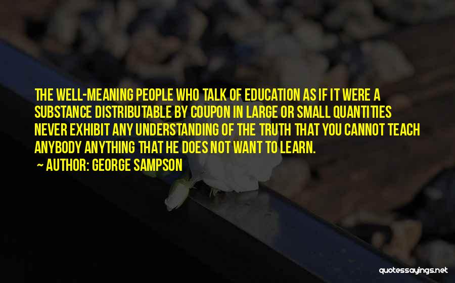 George Sampson Quotes: The Well-meaning People Who Talk Of Education As If It Were A Substance Distributable By Coupon In Large Or Small