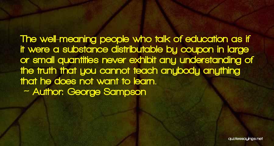George Sampson Quotes: The Well-meaning People Who Talk Of Education As If It Were A Substance Distributable By Coupon In Large Or Small