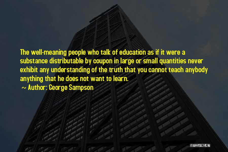 George Sampson Quotes: The Well-meaning People Who Talk Of Education As If It Were A Substance Distributable By Coupon In Large Or Small