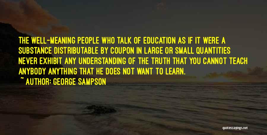George Sampson Quotes: The Well-meaning People Who Talk Of Education As If It Were A Substance Distributable By Coupon In Large Or Small