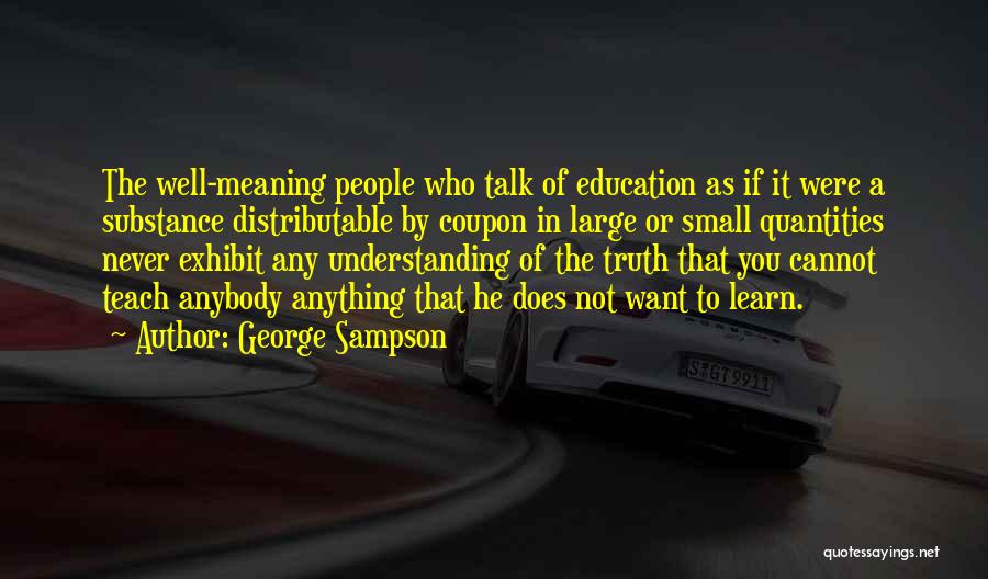 George Sampson Quotes: The Well-meaning People Who Talk Of Education As If It Were A Substance Distributable By Coupon In Large Or Small