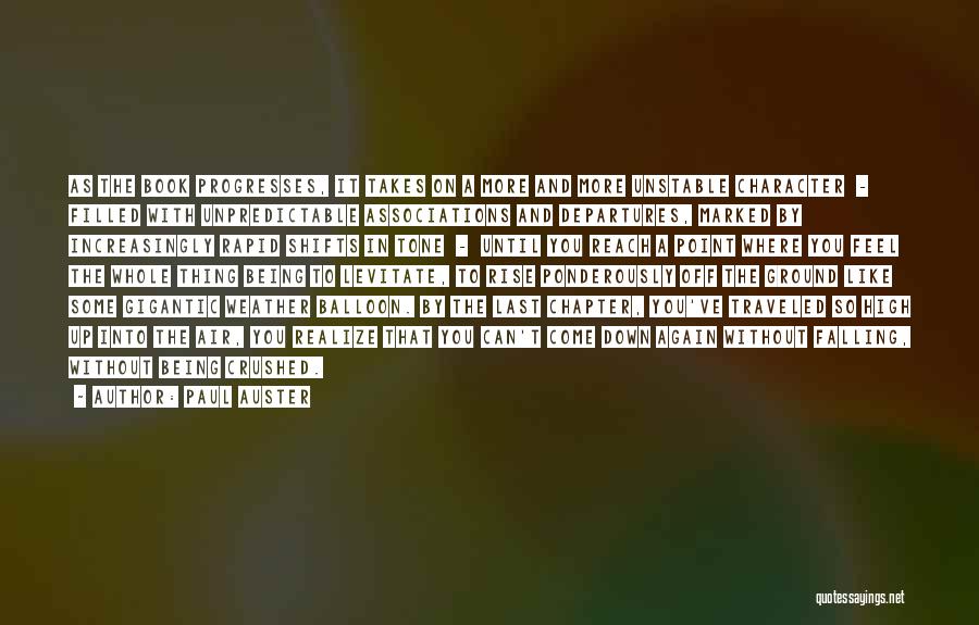 Paul Auster Quotes: As The Book Progresses, It Takes On A More And More Unstable Character - Filled With Unpredictable Associations And Departures,