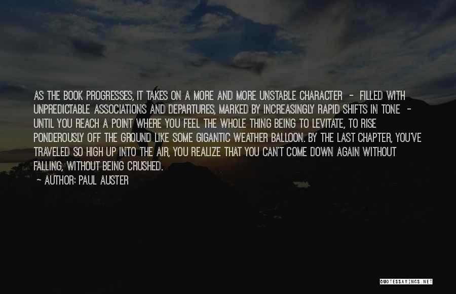 Paul Auster Quotes: As The Book Progresses, It Takes On A More And More Unstable Character - Filled With Unpredictable Associations And Departures,