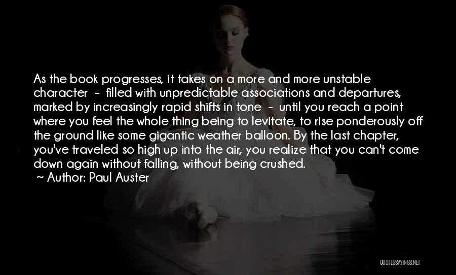 Paul Auster Quotes: As The Book Progresses, It Takes On A More And More Unstable Character - Filled With Unpredictable Associations And Departures,