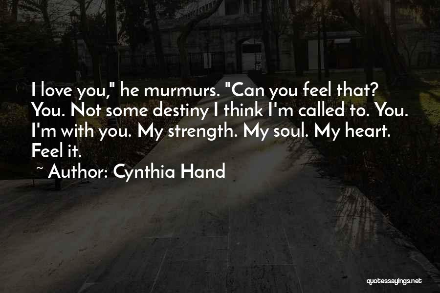 Cynthia Hand Quotes: I Love You, He Murmurs. Can You Feel That? You. Not Some Destiny I Think I'm Called To. You. I'm