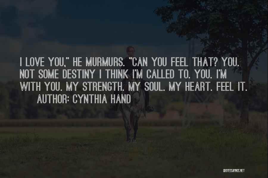 Cynthia Hand Quotes: I Love You, He Murmurs. Can You Feel That? You. Not Some Destiny I Think I'm Called To. You. I'm