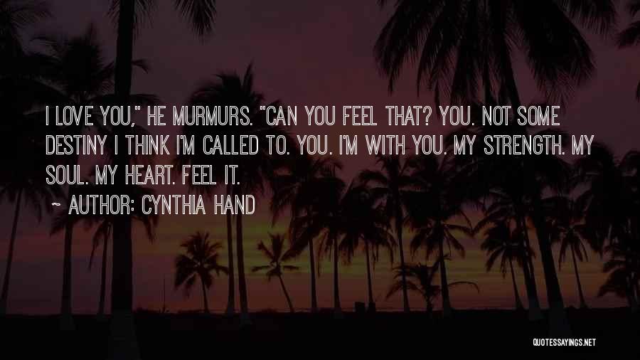 Cynthia Hand Quotes: I Love You, He Murmurs. Can You Feel That? You. Not Some Destiny I Think I'm Called To. You. I'm