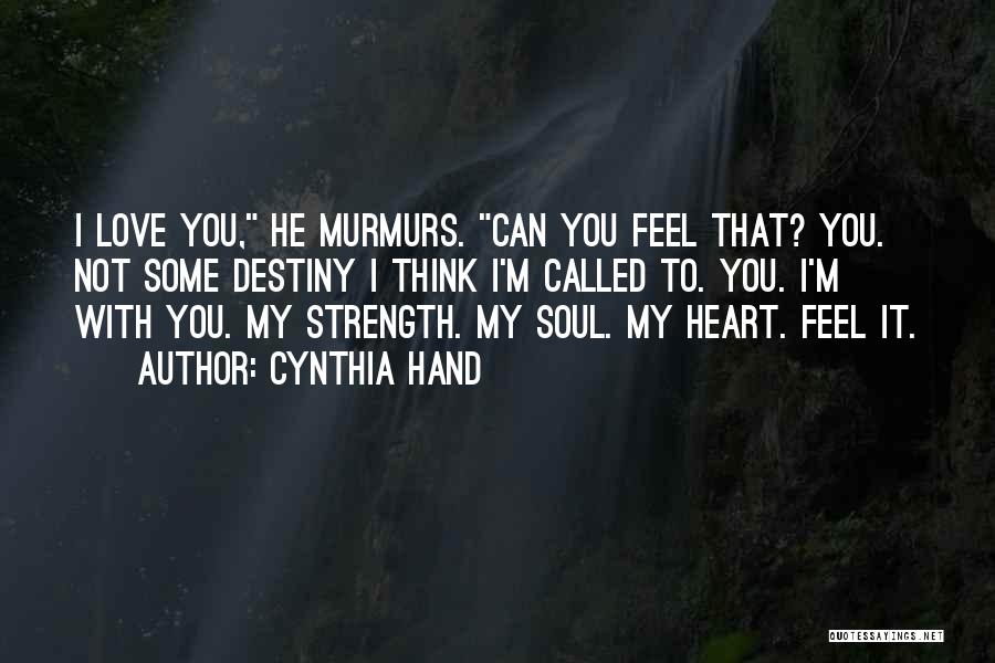 Cynthia Hand Quotes: I Love You, He Murmurs. Can You Feel That? You. Not Some Destiny I Think I'm Called To. You. I'm