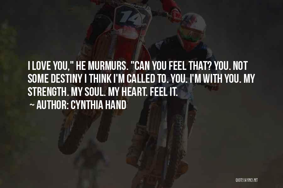 Cynthia Hand Quotes: I Love You, He Murmurs. Can You Feel That? You. Not Some Destiny I Think I'm Called To. You. I'm