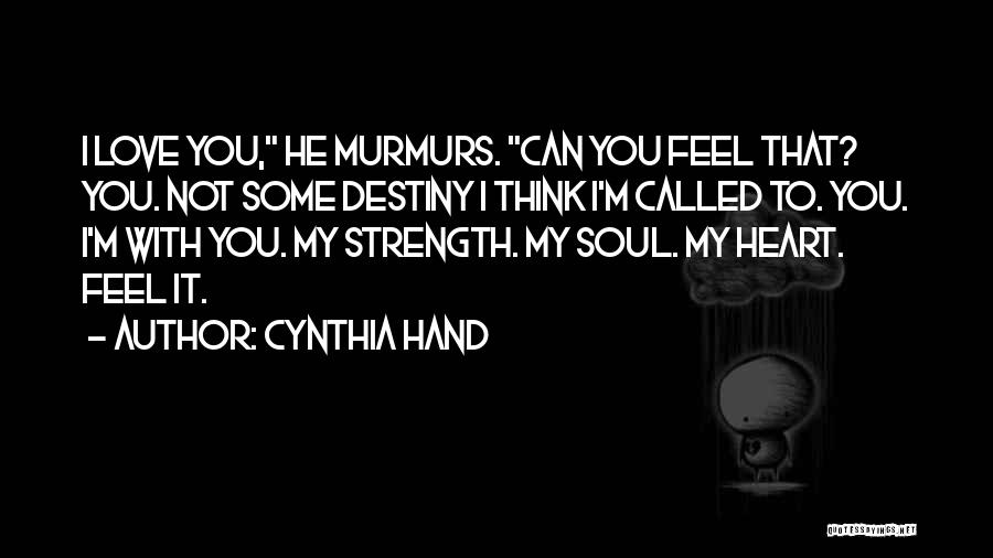 Cynthia Hand Quotes: I Love You, He Murmurs. Can You Feel That? You. Not Some Destiny I Think I'm Called To. You. I'm