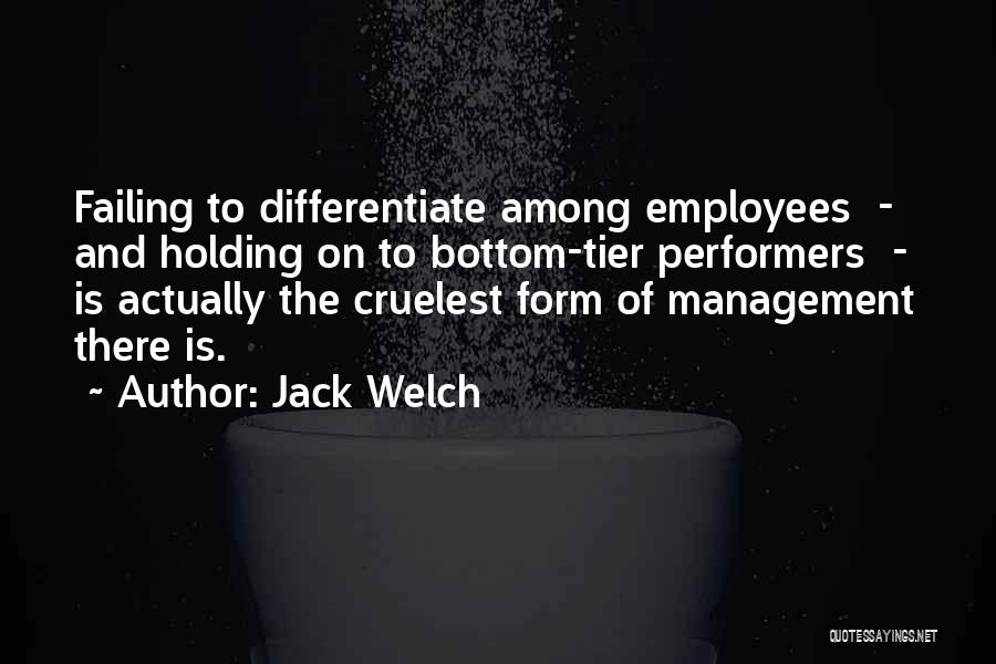 Jack Welch Quotes: Failing To Differentiate Among Employees - And Holding On To Bottom-tier Performers - Is Actually The Cruelest Form Of Management