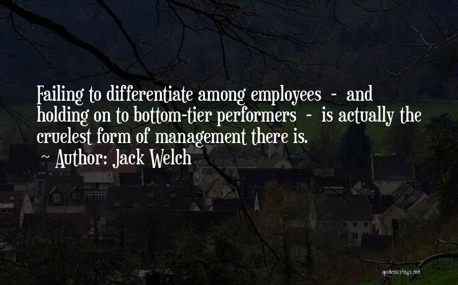 Jack Welch Quotes: Failing To Differentiate Among Employees - And Holding On To Bottom-tier Performers - Is Actually The Cruelest Form Of Management