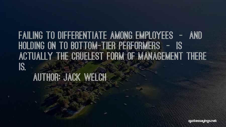 Jack Welch Quotes: Failing To Differentiate Among Employees - And Holding On To Bottom-tier Performers - Is Actually The Cruelest Form Of Management