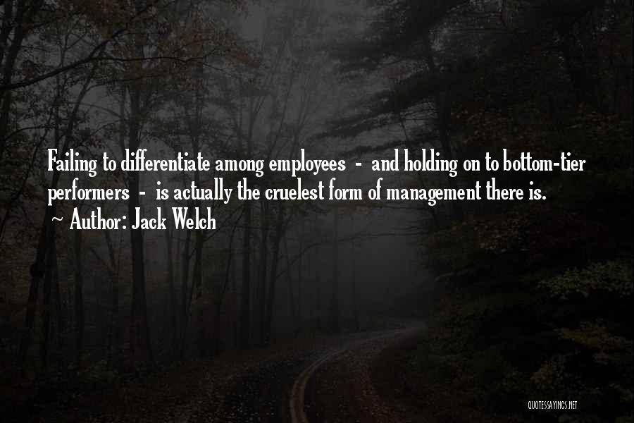 Jack Welch Quotes: Failing To Differentiate Among Employees - And Holding On To Bottom-tier Performers - Is Actually The Cruelest Form Of Management