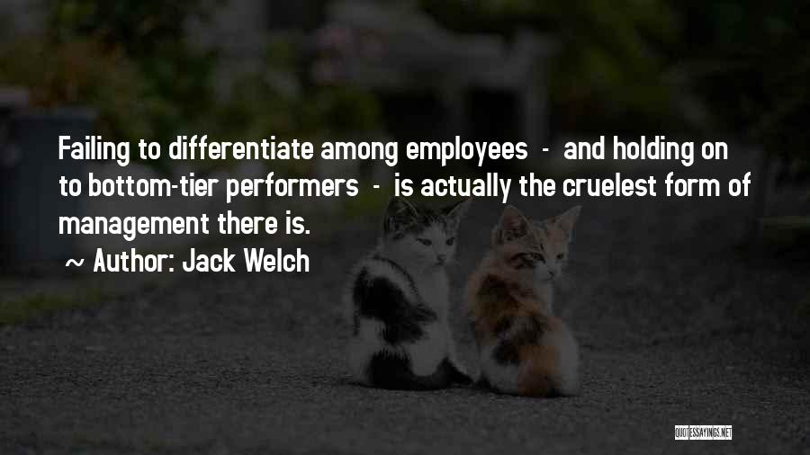Jack Welch Quotes: Failing To Differentiate Among Employees - And Holding On To Bottom-tier Performers - Is Actually The Cruelest Form Of Management