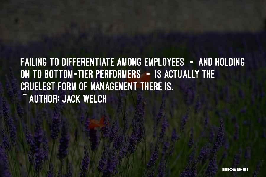 Jack Welch Quotes: Failing To Differentiate Among Employees - And Holding On To Bottom-tier Performers - Is Actually The Cruelest Form Of Management