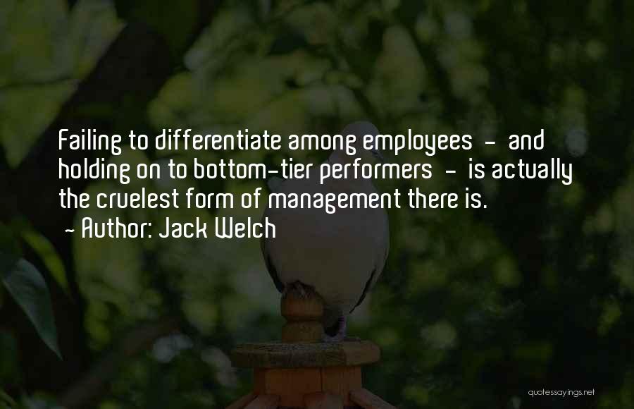 Jack Welch Quotes: Failing To Differentiate Among Employees - And Holding On To Bottom-tier Performers - Is Actually The Cruelest Form Of Management