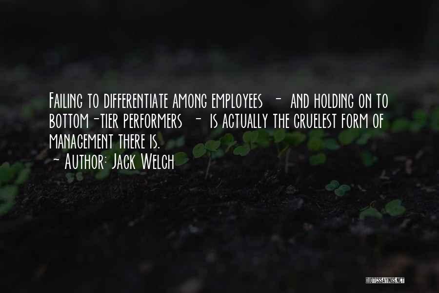 Jack Welch Quotes: Failing To Differentiate Among Employees - And Holding On To Bottom-tier Performers - Is Actually The Cruelest Form Of Management