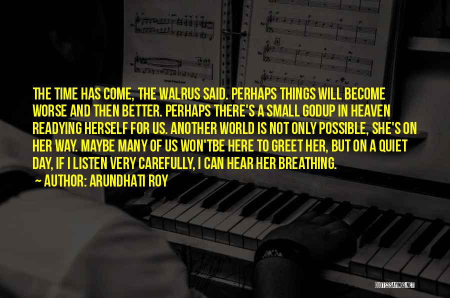 Arundhati Roy Quotes: The Time Has Come, The Walrus Said. Perhaps Things Will Become Worse And Then Better. Perhaps There's A Small Godup