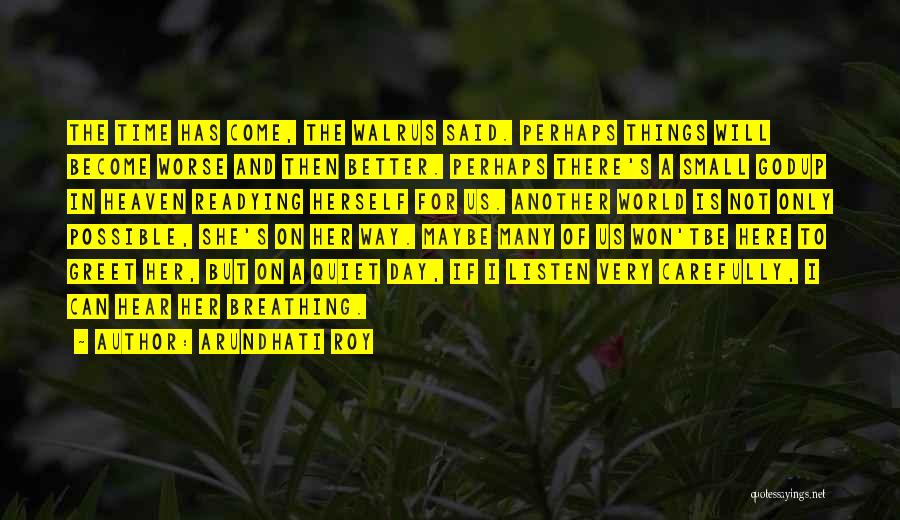 Arundhati Roy Quotes: The Time Has Come, The Walrus Said. Perhaps Things Will Become Worse And Then Better. Perhaps There's A Small Godup
