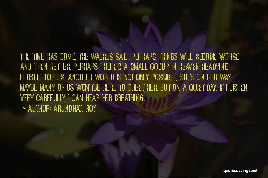 Arundhati Roy Quotes: The Time Has Come, The Walrus Said. Perhaps Things Will Become Worse And Then Better. Perhaps There's A Small Godup