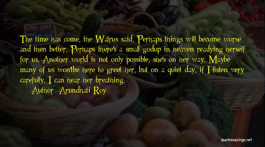 Arundhati Roy Quotes: The Time Has Come, The Walrus Said. Perhaps Things Will Become Worse And Then Better. Perhaps There's A Small Godup