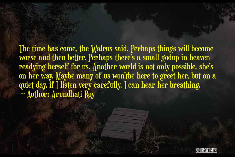 Arundhati Roy Quotes: The Time Has Come, The Walrus Said. Perhaps Things Will Become Worse And Then Better. Perhaps There's A Small Godup