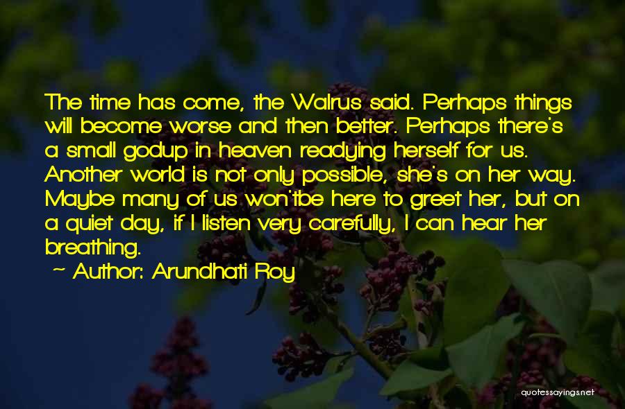 Arundhati Roy Quotes: The Time Has Come, The Walrus Said. Perhaps Things Will Become Worse And Then Better. Perhaps There's A Small Godup