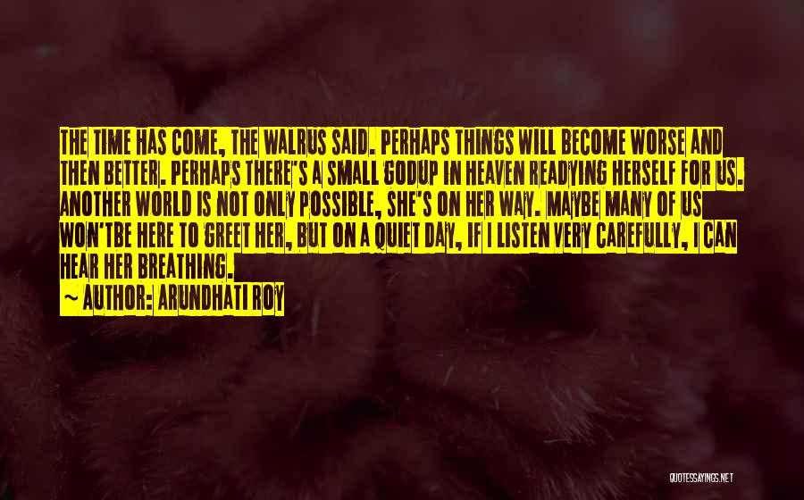 Arundhati Roy Quotes: The Time Has Come, The Walrus Said. Perhaps Things Will Become Worse And Then Better. Perhaps There's A Small Godup