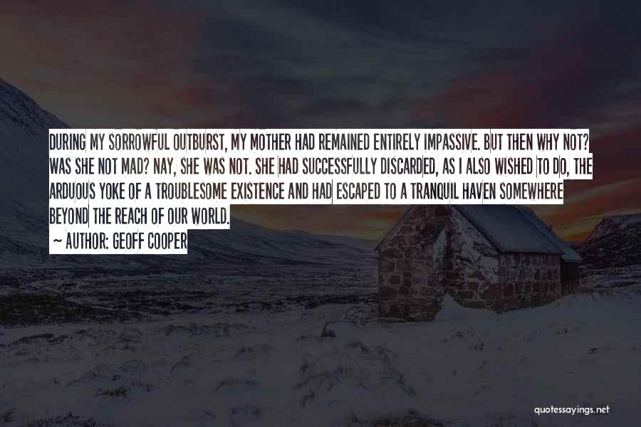 Geoff Cooper Quotes: During My Sorrowful Outburst, My Mother Had Remained Entirely Impassive. But Then Why Not? Was She Not Mad? Nay, She
