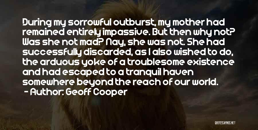 Geoff Cooper Quotes: During My Sorrowful Outburst, My Mother Had Remained Entirely Impassive. But Then Why Not? Was She Not Mad? Nay, She