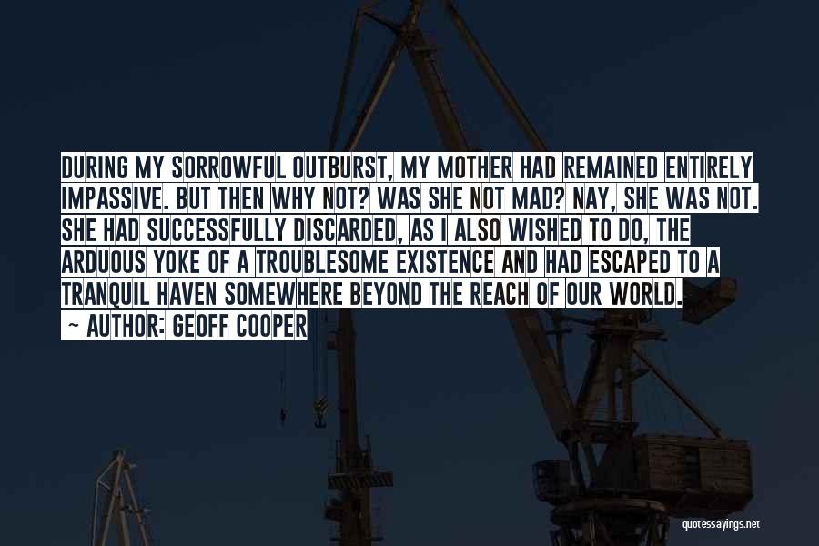 Geoff Cooper Quotes: During My Sorrowful Outburst, My Mother Had Remained Entirely Impassive. But Then Why Not? Was She Not Mad? Nay, She