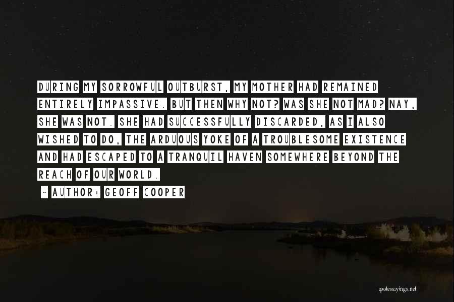 Geoff Cooper Quotes: During My Sorrowful Outburst, My Mother Had Remained Entirely Impassive. But Then Why Not? Was She Not Mad? Nay, She