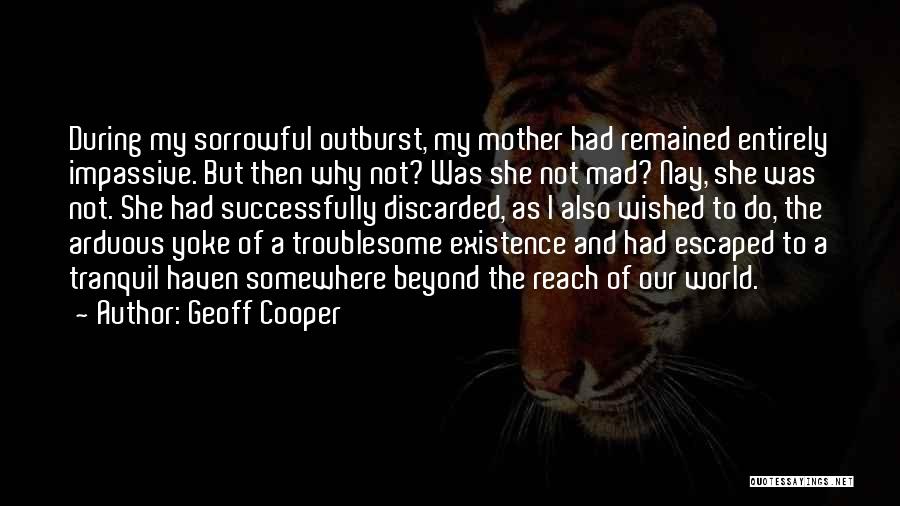 Geoff Cooper Quotes: During My Sorrowful Outburst, My Mother Had Remained Entirely Impassive. But Then Why Not? Was She Not Mad? Nay, She
