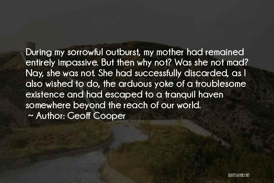 Geoff Cooper Quotes: During My Sorrowful Outburst, My Mother Had Remained Entirely Impassive. But Then Why Not? Was She Not Mad? Nay, She