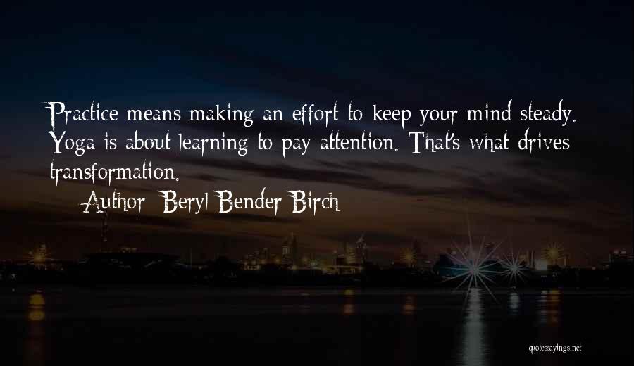 Beryl Bender Birch Quotes: Practice Means Making An Effort To Keep Your Mind Steady. Yoga Is About Learning To Pay Attention. That's What Drives