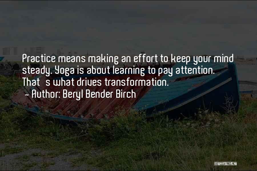 Beryl Bender Birch Quotes: Practice Means Making An Effort To Keep Your Mind Steady. Yoga Is About Learning To Pay Attention. That's What Drives