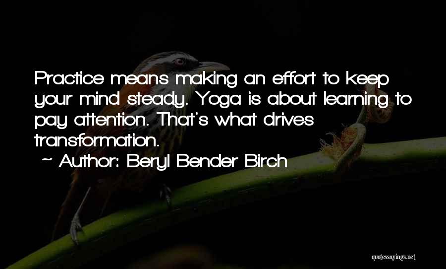 Beryl Bender Birch Quotes: Practice Means Making An Effort To Keep Your Mind Steady. Yoga Is About Learning To Pay Attention. That's What Drives